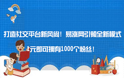 打造社交平台新风尚！易涨网引领全新模式，1元即可拥有1000个粉丝！