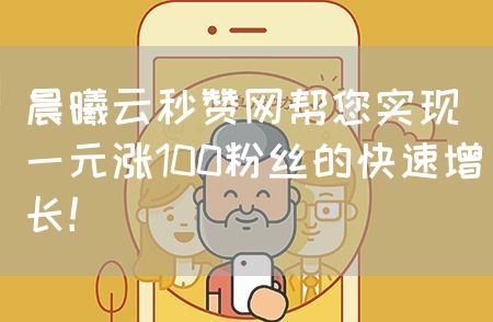 晨曦云秒赞网帮您实现一元涨100粉丝的快速增长！