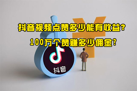 抖音视频点赞多少能有收益？100万个赞赚多少佣金?