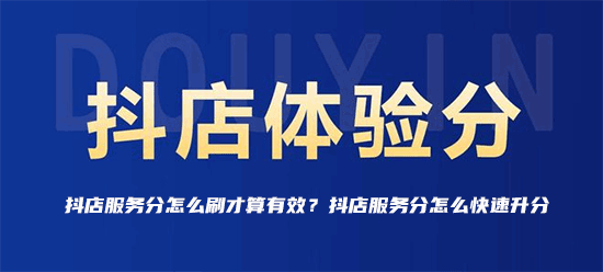 抖店服务分怎么刷才算有效？抖店服务分怎么快速升分
